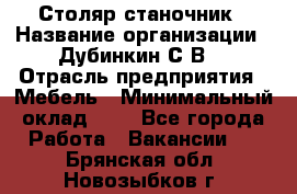 Столяр-станочник › Название организации ­ Дубинкин С.В. › Отрасль предприятия ­ Мебель › Минимальный оклад ­ 1 - Все города Работа » Вакансии   . Брянская обл.,Новозыбков г.